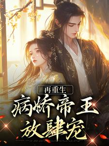 已完结小说《再重生，病娇帝王放肆宠》在线章节阅读