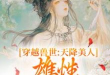 寻找能够免费阅读穿越兽世：天降美人，雄性都爱疯了小说的平台-经典文学