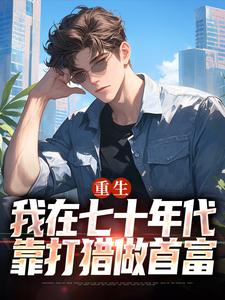 小说《重生：我在七十年代靠打猎做首富》章节免费阅读