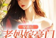 已完结小说《穿越后,老妈嫁豪门,我也嫁!》最新章节-经典文学