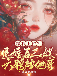 踩我上位？退婚后三媒六聘嫁他哥小说的免费电子版在哪里可以下载或阅读？