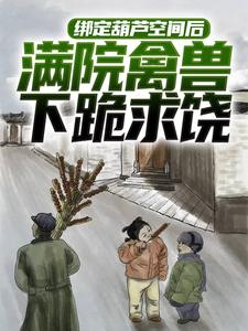绑定葫芦空间后，满院禽兽下跪求饶最新章节，绑定葫芦空间后，满院禽兽下跪求饶章节在线阅读