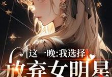 这一晚，我选择放弃女明星的矜持小说有没有完结版在线？-经典文学