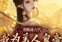 已完结小说《花瓶通古代，我为美人皇帝狂刷物资》最新章节-经典文学