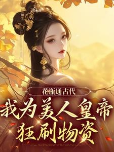 已完结小说《花瓶通古代，我为美人皇帝狂刷物资》最新章节
