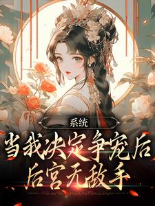 完结版《系统：当我决定争宠后，后宫无敌手》在线免费阅读