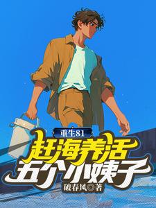 重生81：赶海养活五个小姨子最新章节，重生81：赶海养活五个小姨子章节在线阅读