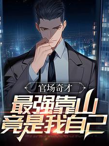 官场奇才：最强靠山竟是我自己小说最新更新在哪里？免费在线看
