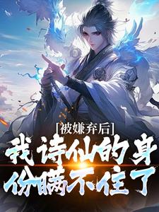 被嫌弃后，我诗仙的身份瞒不住了小说，被嫌弃后，我诗仙的身份瞒不住了在线阅读