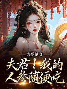 为爱献身，夫君！我的人参随便吃云参贺砚洲，为爱献身，夫君！我的人参随便吃章节在线阅读