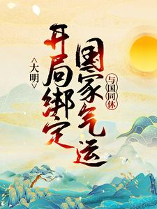完结版《大明：开局绑定国家气运，与国同休》章节阅读