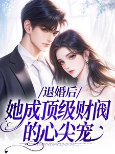 退婚后，她成顶级财阀的心尖宠小说，退婚后，她成顶级财阀的心尖宠最新章节