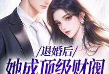 已完结小说《退婚后，她成顶级财阀的心尖宠》在线章节阅读-经典文学