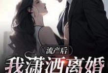 流产后我潇洒离婚，渣总悔哭了小说有没有完结版在线？-经典文学