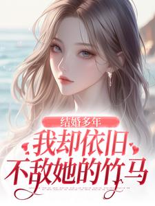 结婚多年，我却依旧不敌她的竹马王瑞小说在线章节免费阅读