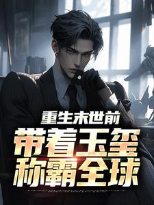 《重生末世前，带着玉玺称霸全球》小说章节在线试读，《重生末世前，带着玉玺称霸全球》最新章节目录