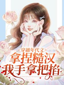 完结版《穿越年代文，拿捏糙汉我手拿把掐》章节阅读
