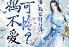 爹妈不爱小可怜？没事，我家财万贯小说，爹妈不爱小可怜？没事，我家财万贯闻溪墨御衍-经典文学