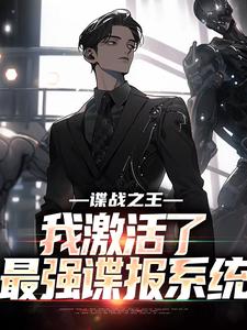 已完结小说《谍战之王：我激活了最强谍报系统》章节免费阅读