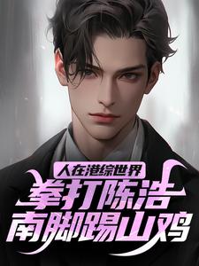 已完结小说《人在港综世界，拳打陈浩南脚踢山鸡》章节免费阅读