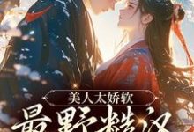 完结版《美人太娇软,最野糙汉脸红了》章节阅读-经典文学