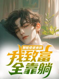 求智能老婆来袭，我致富全靠躺小说的全文免费阅读链接