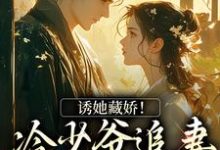 求诱她藏娇!冷少爷追妻蓄谋已久小说免费资源-经典文学