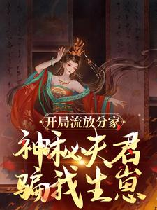 已完结小说《开局流放分家，神秘夫君骗我生崽》章节免费阅读