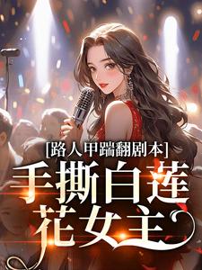 路人甲踹翻剧本，手撕白莲花女主小说的免费电子版在哪里可以下载或阅读？