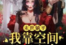 末世躺平：我靠空间养活家人最新章节，末世躺平：我靠空间养活家人免费阅读-经典文学