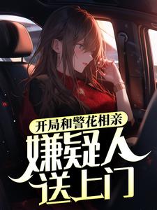 完结版《开局和警花相亲，嫌疑人送上门》在线免费阅读
