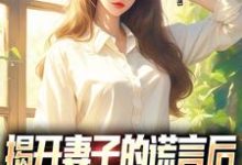 揭开妻子的谎言后，她的人设崩了小说最新章节在哪里可以读到？-经典文学