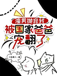 龙沅沅小说完结版在线阅读，渣男抛弃我，被国家爸爸宠翻了免费看