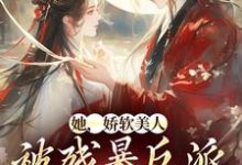 求她，娇软美人，被残暴反派爆宠了小说的全文免费阅读链接-经典文学