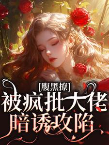 腹黑撩！被疯批大佬暗诱攻陷章节免费在线阅读，纪清欢谢则聿完结版