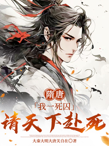 隋唐：我一死囚，请天下赴死小说，隋唐：我一死囚，请天下赴死免费阅读