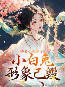 侍妾心态崩了，小白兔形象已毁小说免费资源，侍妾心态崩了，小白兔形象已毁在线阅读