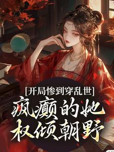 开局惨到穿乱世，疯癫的她权倾朝野最新章节，开局惨到穿乱世，疯癫的她权倾朝野章节在线阅读