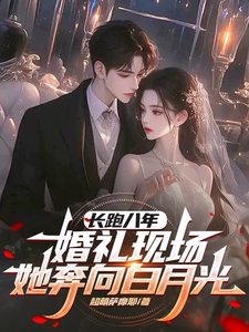 小说《长跑八年，婚礼现场她奔向白月光》章节免费阅读