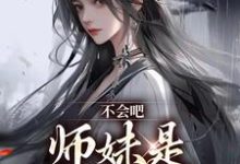 不会吧，师妹是最强尊者小说，不会吧，师妹是最强尊者在线阅读-经典文学