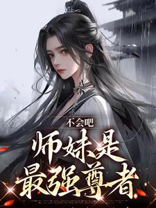 不会吧，师妹是最强尊者小说，不会吧，师妹是最强尊者在线阅读