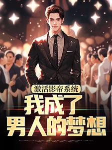 激活影帝系统，我成了男人的梦想小说全文哪里可以免费看？