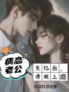 失忆以后，疯批老公诱我入怀秦娅时见川在线章节免费阅读