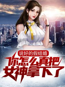说好的假结婚，你怎么真把女神拿下了？小说无弹窗阅读的网站推荐