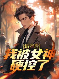 小说《破产后，我被女神硬控了》在线章节阅读