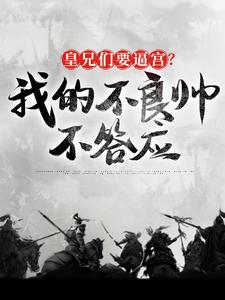 已完结小说《皇兄们要逼宫？我的不良帅不答应》章节在线阅读