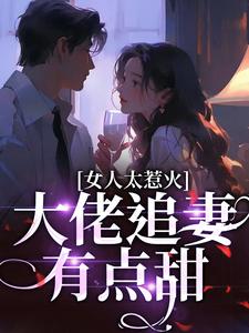 女人太惹火，大佬追妻有点甜小说完结版章节免费阅读