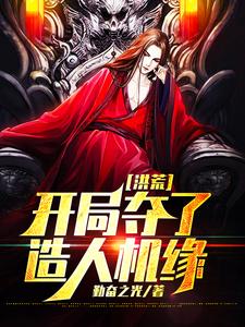 林凡女娲小说洪荒：开局夺了造人机缘在线阅读