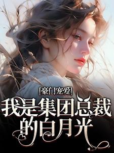 豪门宠爱：我是集团总裁的白月光姜西柠傅淮序，豪门宠爱：我是集团总裁的白月光小说免费阅读