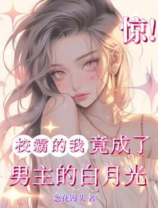 哪里可以免费找到惊！校霸的我竟成了男主的白月光？